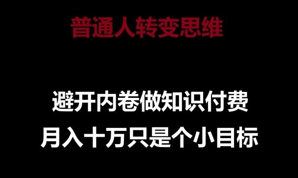 普通人转变思维，避开内卷做知识付费，月入十万只是一个小目标【揭秘】-同心网创