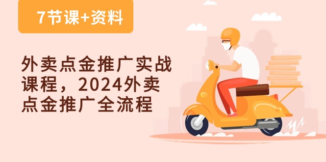 外卖点金推广实战课程，2024外卖点金推广全流程（7节课+资料）-同心网创