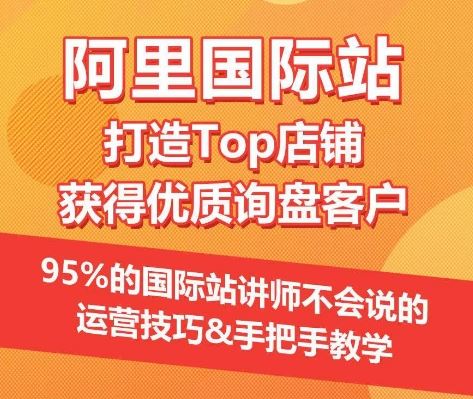 【阿里国际站】打造Top店铺&获得优质询盘客户，​95%的国际站讲师不会说的运营技巧-同心网创