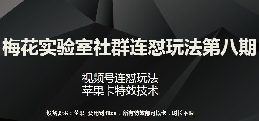 梅花实验室社群连怼玩法第八期，视频号连怼玩法 苹果卡特效技术【揭秘】-同心网创