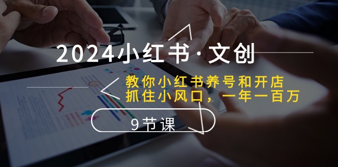 2024小红书文创：教你小红书养号和开店、抓住小风口 一年一百万 (9节课)-同心网创