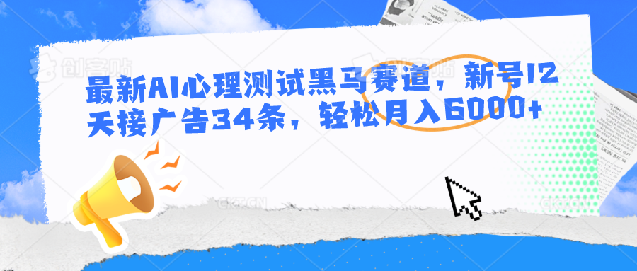 最新AI心理测试黑马赛道，新号12天接广告34条，轻松月入6000+-404网创