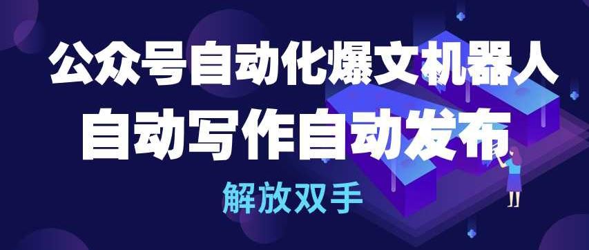 公众号自动化爆文机器人，自动写作自动发布，解放双手【揭秘】-404网创