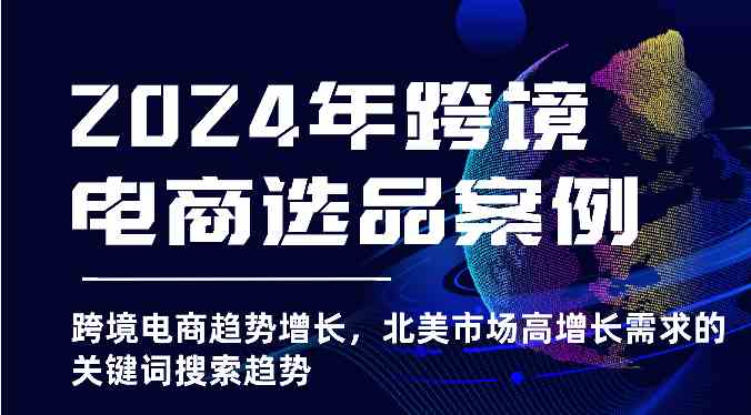 2024年跨境电商选品案例-跨境电商趋势增长，北美市场高增长需求的关键词搜索趋势-同心网创