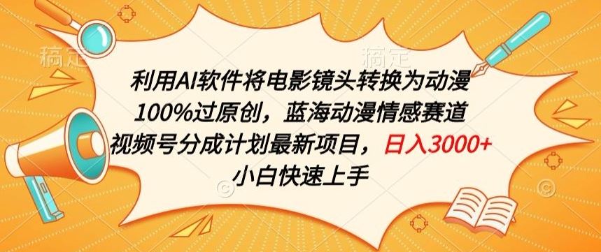 利用AI将电影镜头转换为动漫100%过原创，蓝海动漫情感赛道，视频号分成计划最新项目【揭秘】-404网创