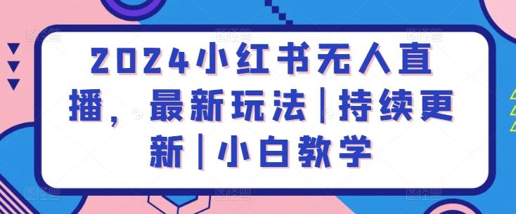 2024小红书无人直播，最新玩法|持续更新|小白教学-同心网创