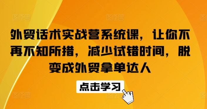 外贸话术实战营系统课，让你不再不知所措，减少试错时间，脱变成外贸拿单达人-同心网创