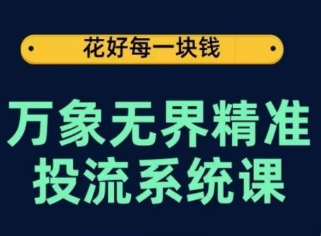 万象无界精准投流系统课，从关键词到推荐，从万象台到达摩盘，从底层原理到实操步骤-404网创