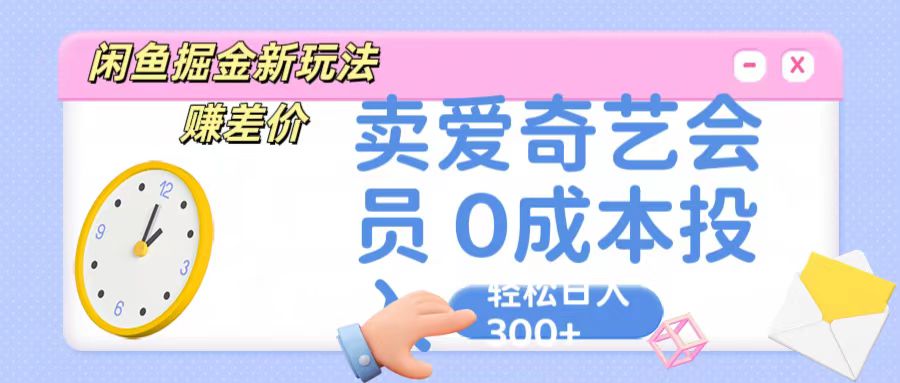 咸鱼掘金新玩法 赚差价 卖爱奇艺会员 0成本投入 轻松日收入300+-同心网创