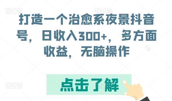 打造一个治愈系夜景抖音号，日收入300+，多方面收益，无脑操作【揭秘】-同心网创