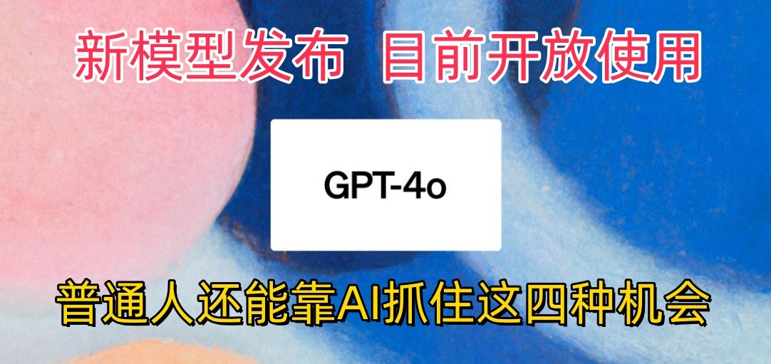 最强模型ChatGPT-4omni震撼发布，目前开放使用，普通人可以利用AI抓住的四个机会-404网创