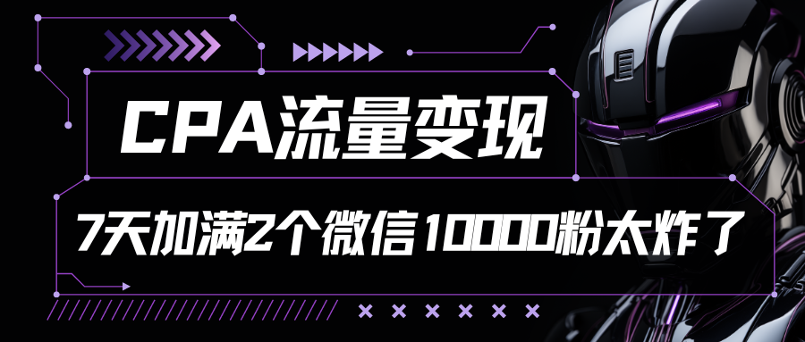 CPA流量变现，7天加满两个微信10000粉-同心网创