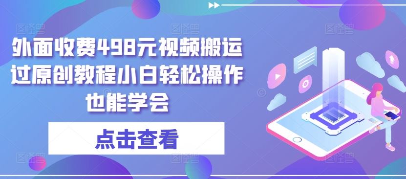 外面收费498元视频搬运过原创教程小白轻松操作也能学会【揭秘】-同心网创