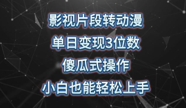 影视片段转动漫，单日变现3位数，暴力涨粉，傻瓜式操作，小白也能轻松上手【揭秘】-404网创