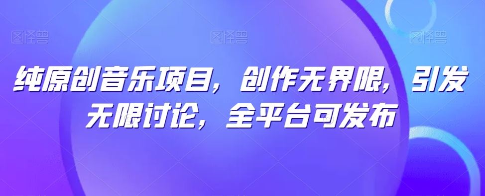 纯原创音乐项目，创作无界限，引发无限讨论，全平台可发布【揭秘】-同心网创