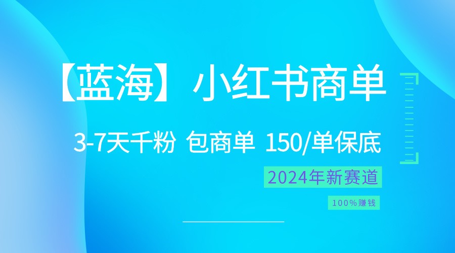 2024蓝海项目【小红书商单】超级简单，快速千粉，最强蓝海，百分百赚钱-404网创