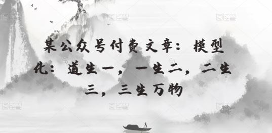 某公众号付费文章：模型化：道生一，一生二，二生三，三生万物-404网创