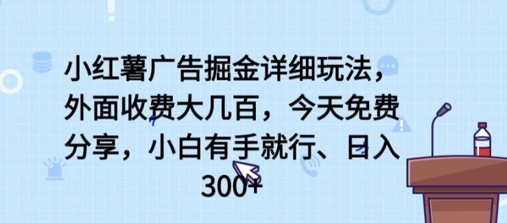 小红薯广告掘金详细玩法，外面收费大几百，小白有手就行，日入300+【揭秘】-同心网创