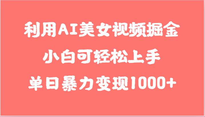 利用AI美女视频掘金，小白可轻松上手，单日暴力变现1000+，想象不到的简单-404网创