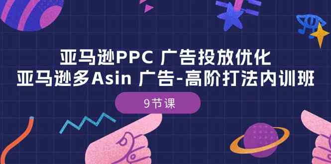 亚马逊PPC广告投放优化：亚马逊多Asin广告高阶打法内训班（9节课）-404网创