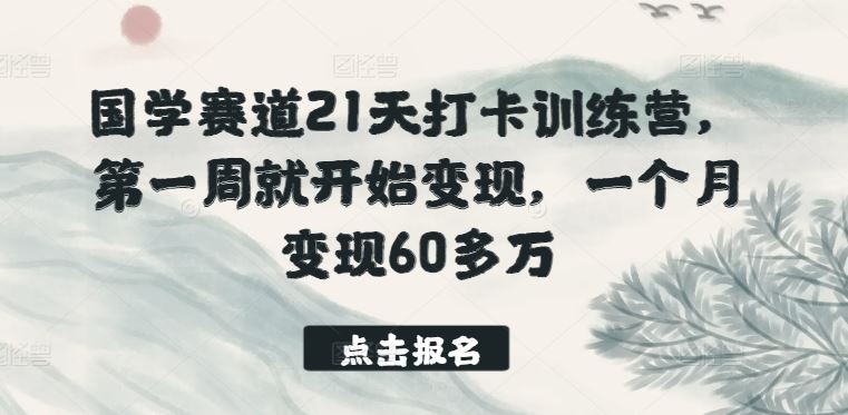 国学赛道21天打卡训练营，第一周就开始变现，一个月变现60多万-同心网创