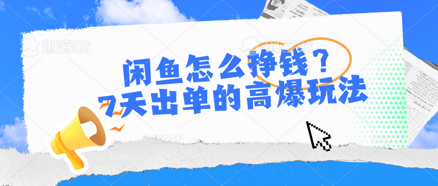 闲鱼怎么挣钱？7天出单的高爆玩法，详细实操细节讲解-同心网创