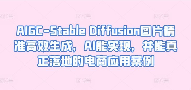 AIGC-Stable Diffusion图片精准高效生成，AI能实现，并能真正落地的电商应用案例-404网创