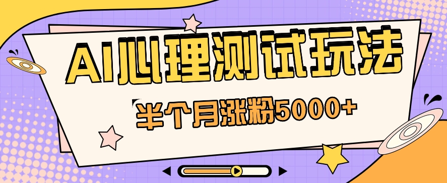 黑马赛道AI心理测试副业思路，半个月涨粉5000+！【视频教程+软件】-同心网创