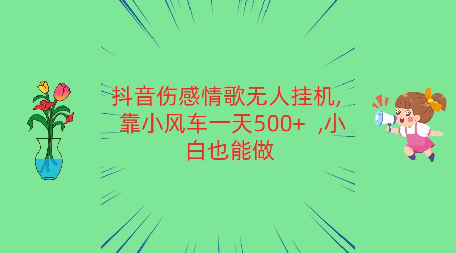 抖音伤感情歌无人挂机 靠小风车一天500+  小白也能做-同心网创