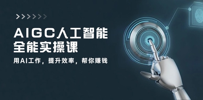 AIGC人工智能全能实操课：用AI工作，提升效率，帮你赚钱（33节课）-同心网创