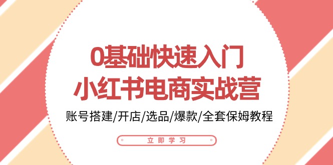 0基础快速入门小红书电商实战营：账号搭建/开店/选品/爆款/全套保姆教程-404网创