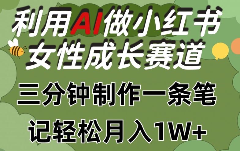 利用Ai做小红书女性成长赛道，三分钟制作一条笔记，轻松月入1w+【揭秘】-同心网创