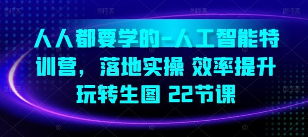 人人都要学的-人工智能特训营，落地实操 效率提升 玩转生图(22节课)-同心网创