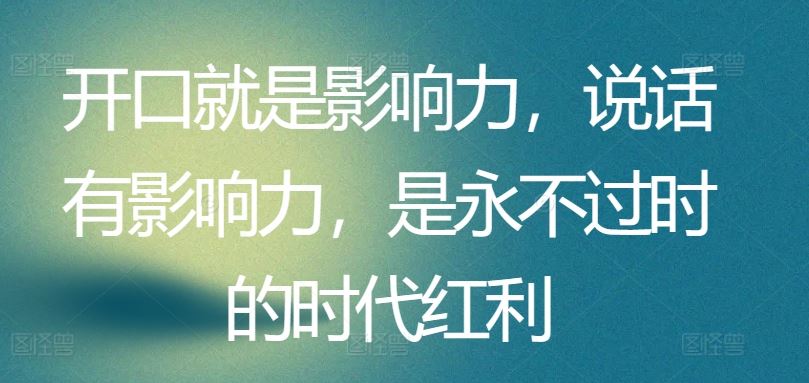 开口就是影响力，说话有影响力，是永不过时的时代红利-同心网创