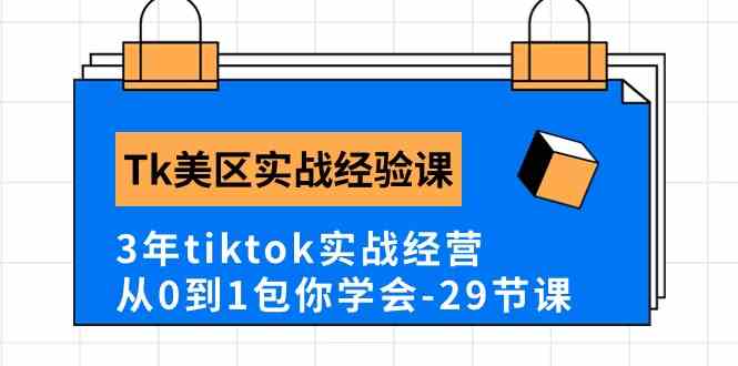 Tk美区实战经验课程分享，3年tiktok实战经营，从0到1包你学会（29节课）-404网创