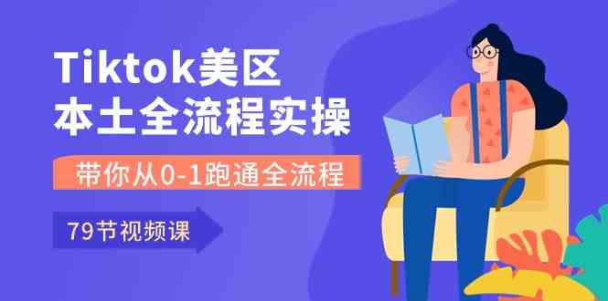 Tiktok-美区本土全流程实操课，带你从0-1跑通全流程（79节课）-同心网创