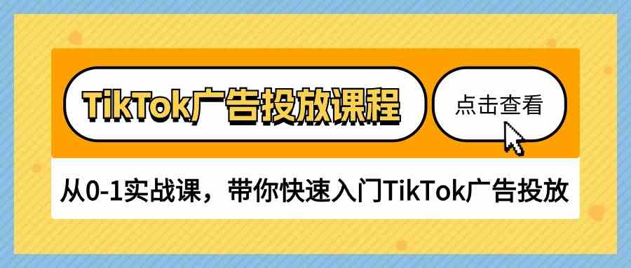 TikTok广告投放课程，从0-1实战课，带你快速入门TikTok广告投放（30节课）-404网创