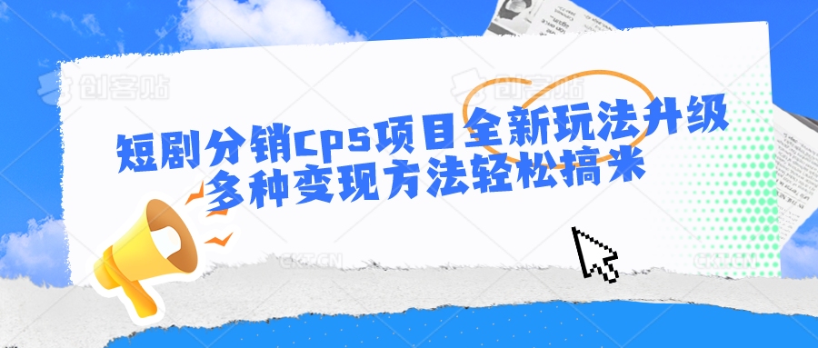 短剧分销cps项目全新玩法升级，多种变现方法轻松搞米-404网创