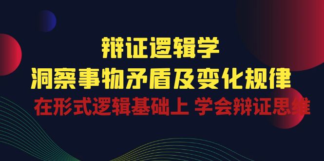 辩证逻辑学 | 洞察事物矛盾及变化规律，在形式逻辑基础上学会辩证思维-404网创