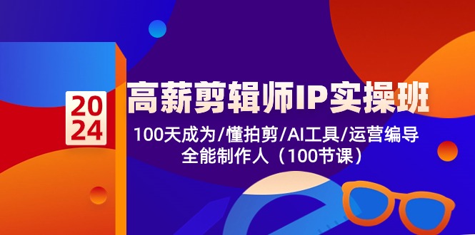 高薪剪辑师IP实操班【第2期】100天成为懂拍剪/AI工具/运营编导/全能制作人-同心网创