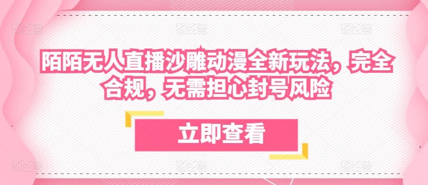 陌陌无人直播沙雕动漫全新玩法，完全合规，无需担心封号风险【揭秘】-404网创