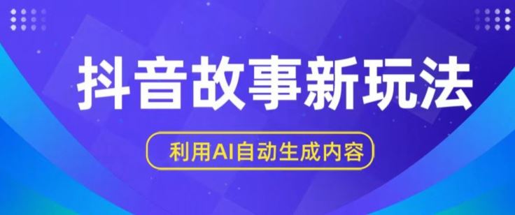 抖音故事新玩法，利用AI自动生成原创内容，新手日入一到三张【揭秘】-同心网创