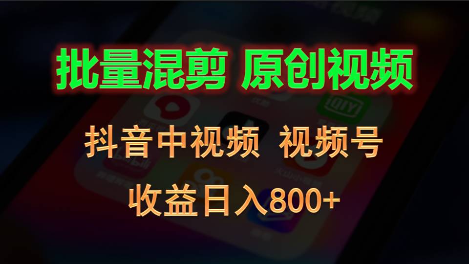 批量混剪生成原创视频，抖音中视频+视频号，收益日入800+-同心网创