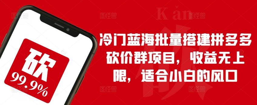 冷门蓝海批量搭建拼多多砍价群项目，收益无上限，适合小白的风口【揭秘】-404网创