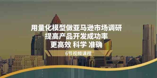 用量化模型做亚马逊市场调研，提高产品开发成功率更高效科学准确-404网创