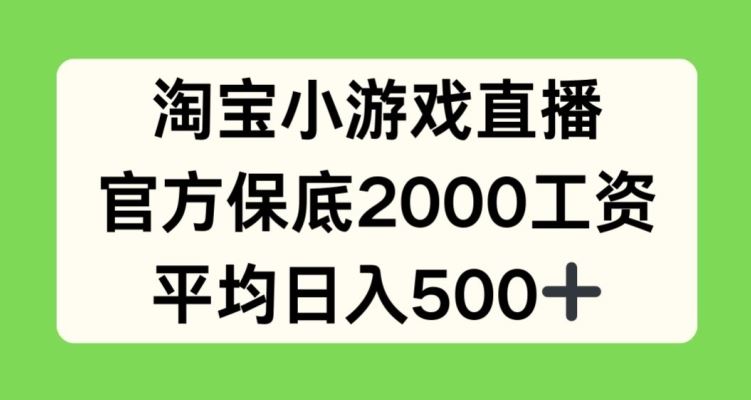 淘宝小游戏直播，官方保底2000工资，平均日入500+【揭秘】-同心网创