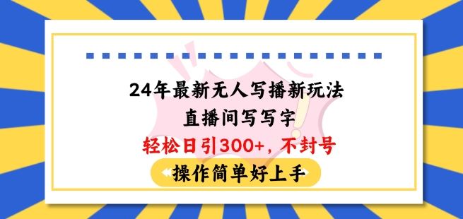 24年最新无人写播新玩法直播间，写写字轻松日引100+粉丝，不封号操作简单好上手【揭秘】-404网创