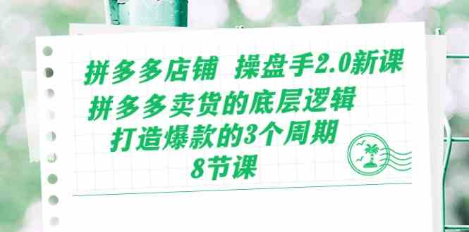 拼多多店铺操盘手2.0新课，拼多多卖货的底层逻辑，打造爆款的3个周期（8节）-同心网创