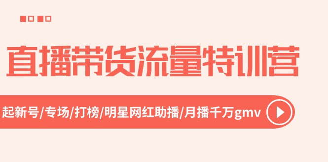 直播带货流量特训营，起新号-专场-打榜-明星网红助播 月播千万gmv（52节）-同心网创