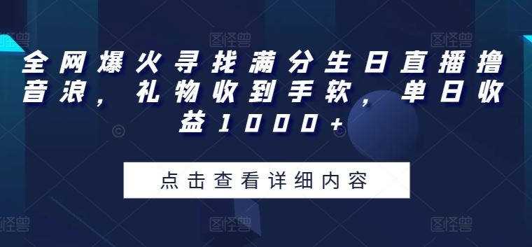 全网爆火寻找满分生日直播撸音浪，礼物收到手软，单日收益1000+【揭秘】-404网创